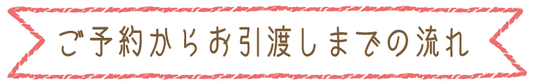 ご予約からお引渡しまでの流れ